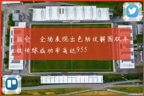 板仓滉全场表现出色助攻解围双丰收传球成功率高达955