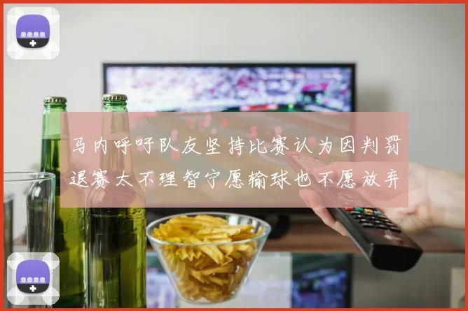 马内呼吁队友坚持比赛认为因判罚退赛太不理智宁愿输球也不愿放弃