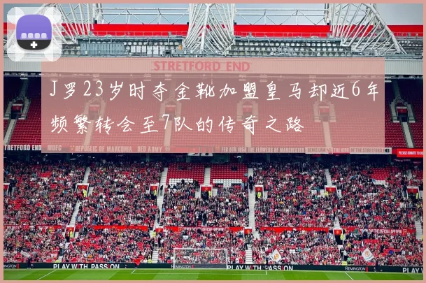 J罗23岁时夺金靴加盟皇马却近6年频繁转会至7队的传奇之路