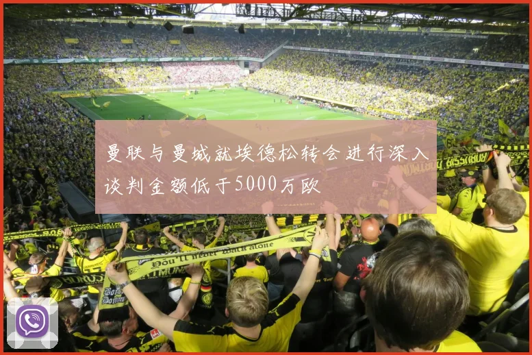 曼联与曼城就埃德松转会进行深入谈判金额低于5000万欧