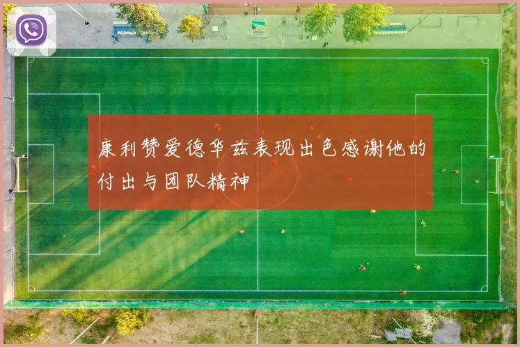 康利赞爱德华兹表现出色感谢他的付出与团队精神