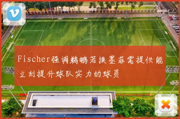 Fischer强调鹈鹕若换墨菲需提供能立刻提升球队实力的球员