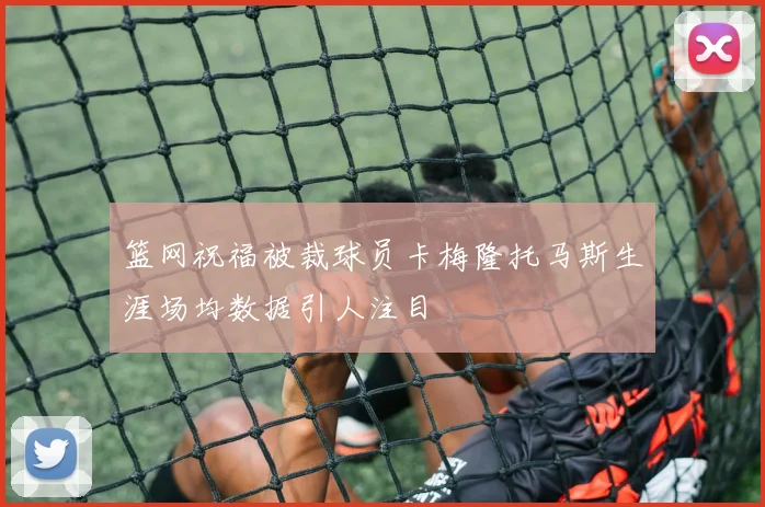 篮网祝福被裁球员卡梅隆托马斯生涯场均数据引人注目