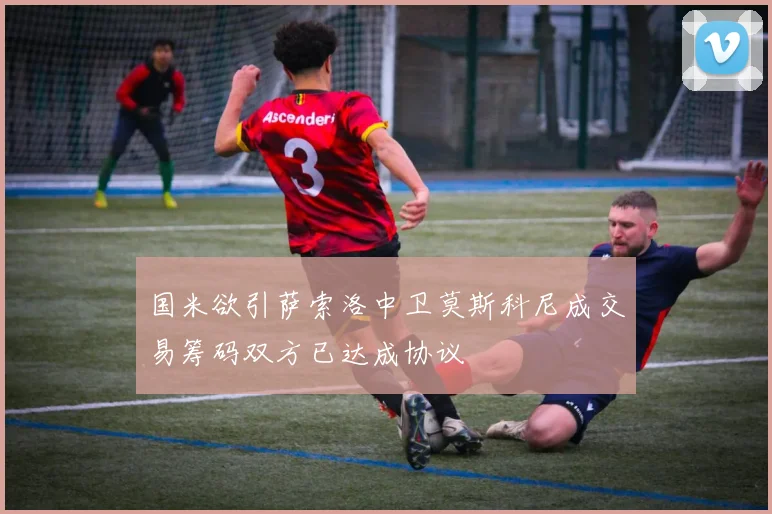 国米欲引萨索洛中卫莫斯科尼成交易筹码双方已达成协议