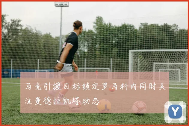 马竞引援目标锁定罗马科内同时关注曼德拉凯塔动态