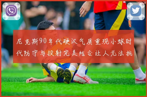 尼克斯90年代硬汉气质重现小球时代防守与投射完美结合让人无法抗拒